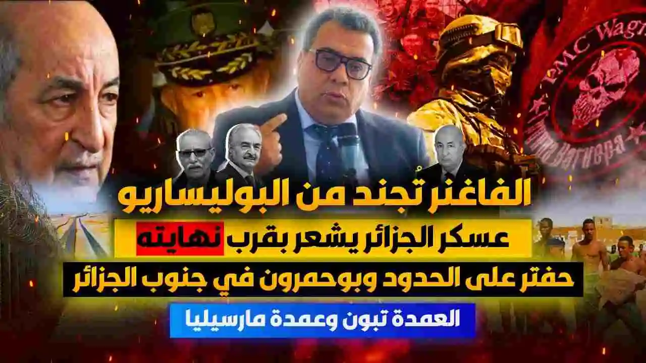 الفاغنر تُجند من البوليساريو ..عسكر الجزائر يشعر بقرب نهايته.. حفتر على الحدود وبوحمرون في جنوب الجزائر ..العمدة تبون وعمدة مارسيليا