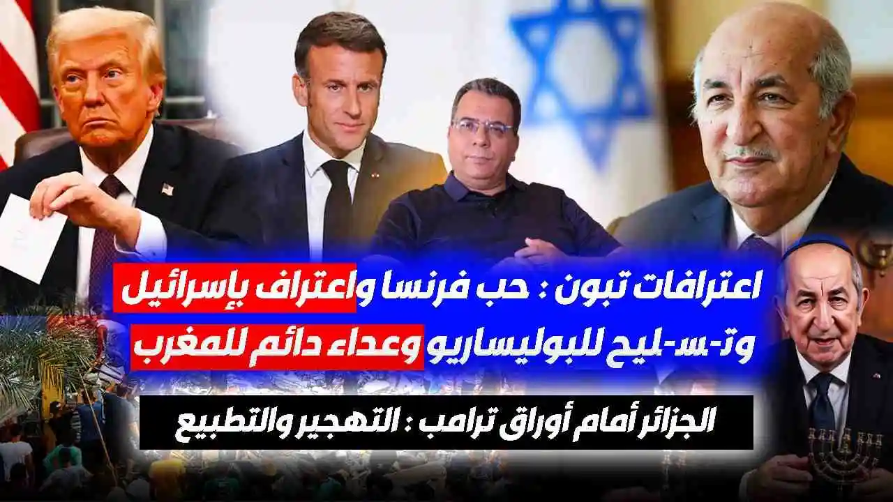 اعترافات تبون : حب فرنسا واعتراف بإسرائيل وتسليح للبوليساريو وعداء دائم للمغرب.. الجزائر أمام أوراق ترامب : التهجير والتطبيع