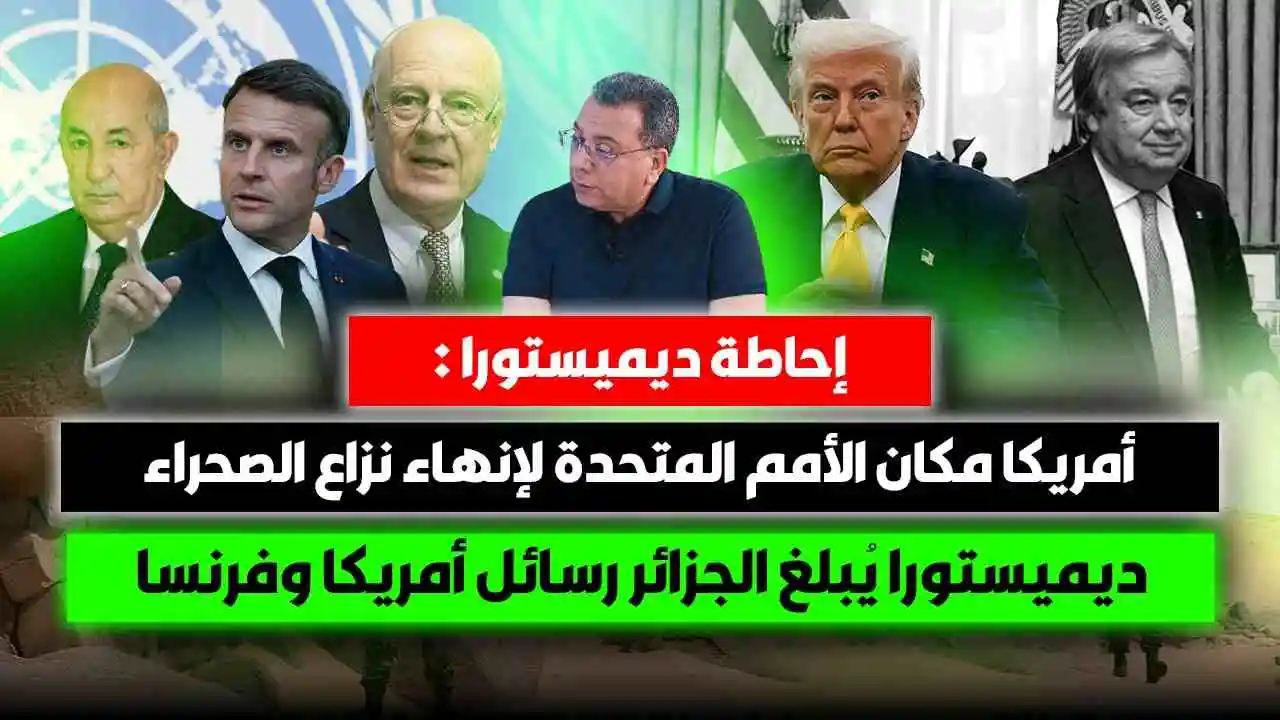 إحاطة ديميستورا : أمريكا مكان الأمم المتحدة لإنهاء نزاع الصحراء | ديميستورا يُبلغ الجزائر رسائل أمريكا وفرنسا
